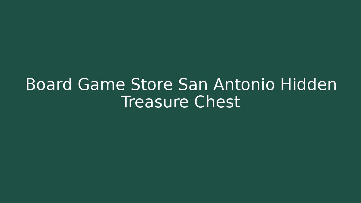 Board Game Store San Antonio Hidden Treasure Chest