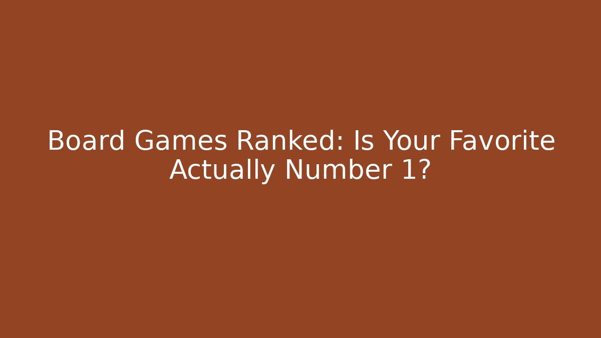 Board Games Ranked: Is Your Favorite Actually Number 1?