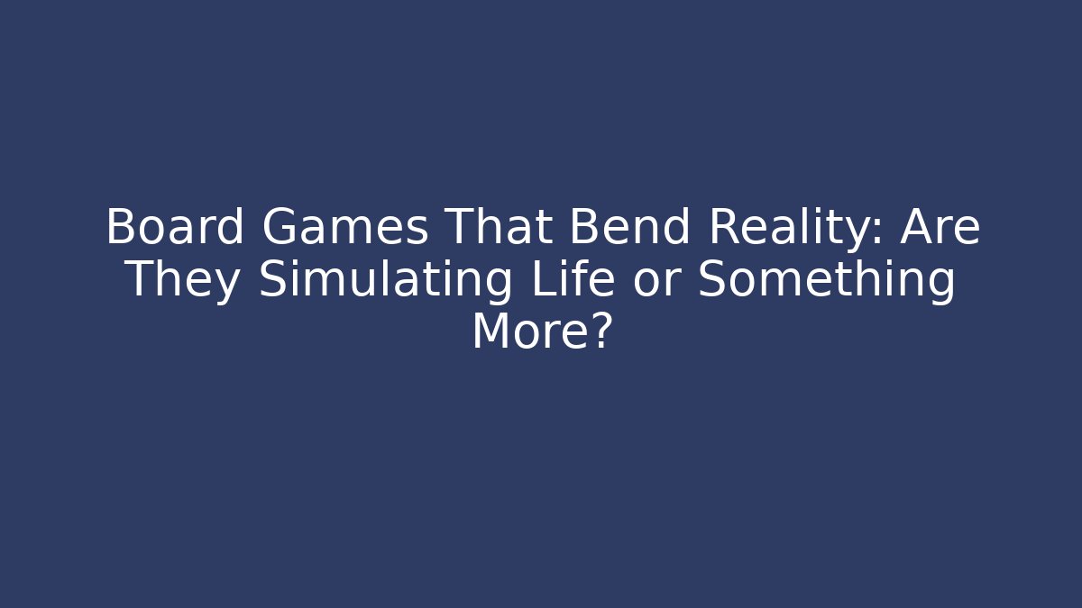Board Games That Bend Reality: Are They Simulating Life or Something More? - NADclinic