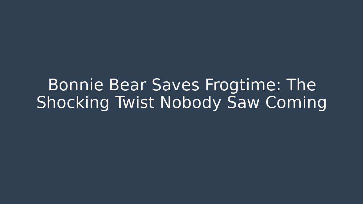 Bonnie Bear Saves Frogtime: The Shocking Twist Nobody Saw Coming
