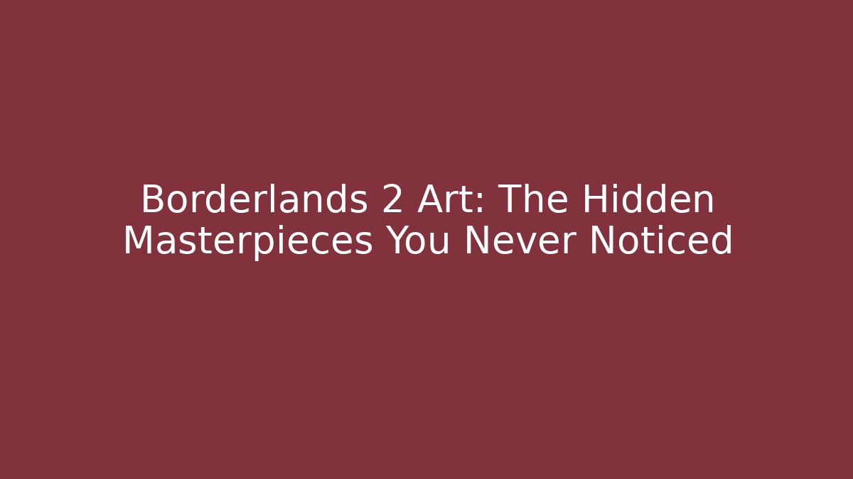 Borderlands 2 Art: The Hidden Masterpieces You Never Noticed