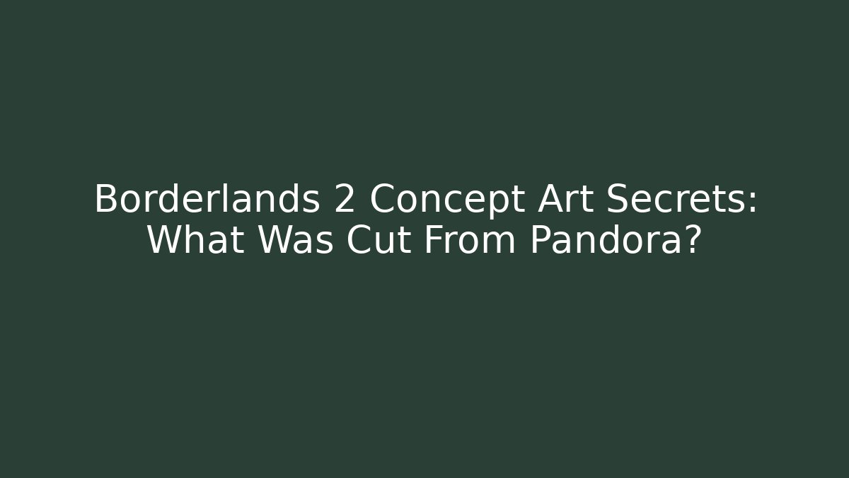 Borderlands 2 Concept Art Secrets: What Was Cut From Pandora?