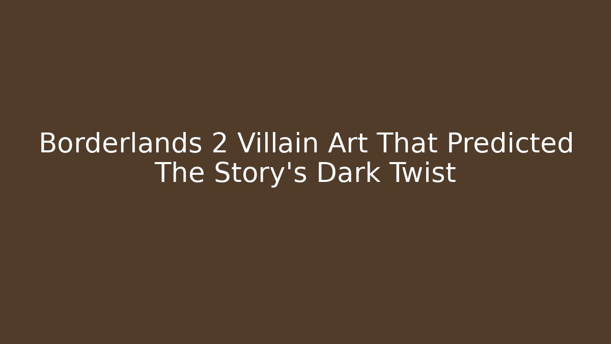 Borderlands 2 Villain Art That Predicted The Story’s Dark Twist
