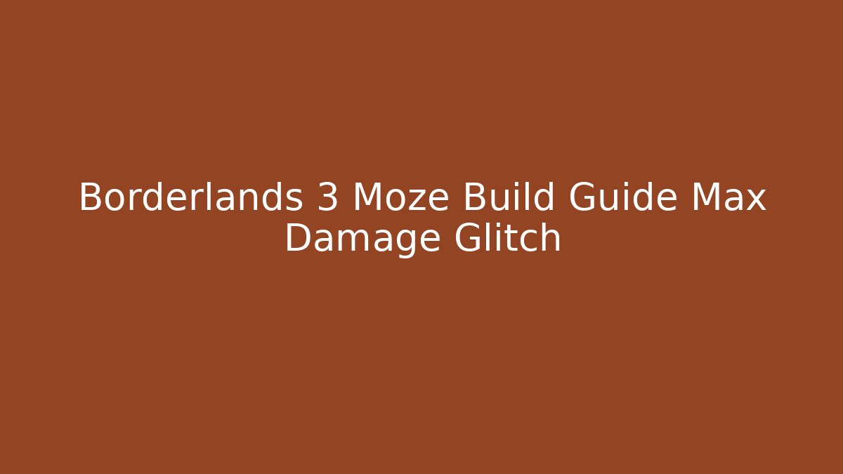 Borderlands 3 Moze Build Guide Max Damage Glitch - NADclinic