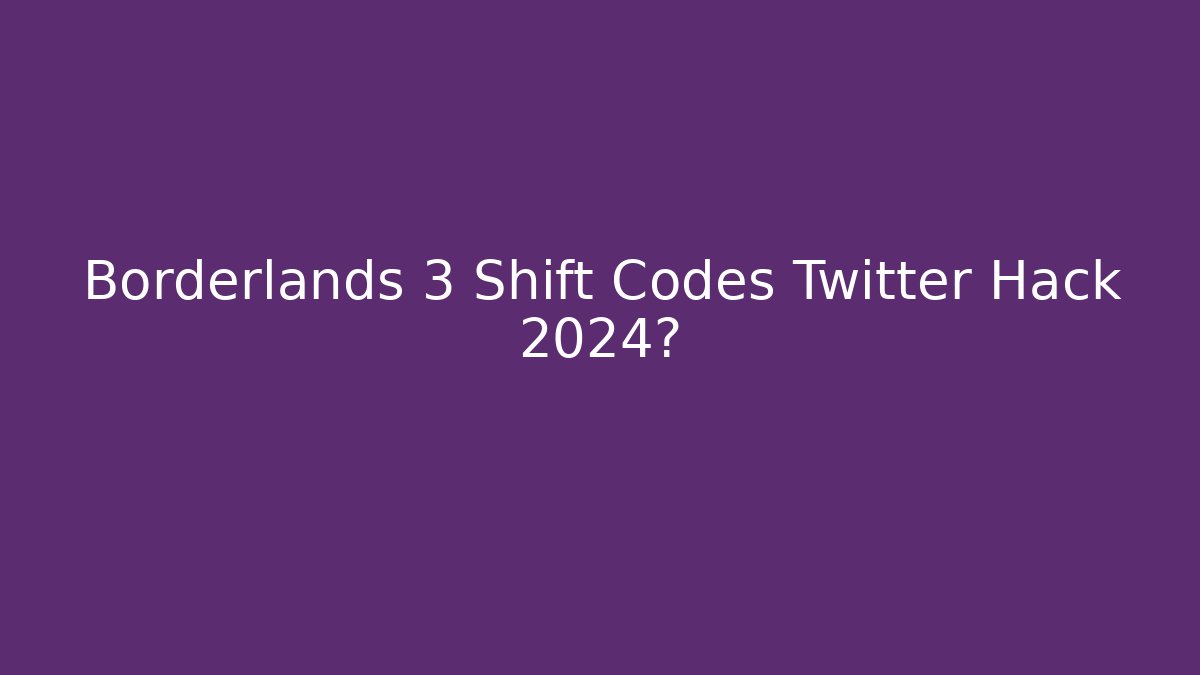 Borderlands 3 Shift Codes Twitter Hack 2024?