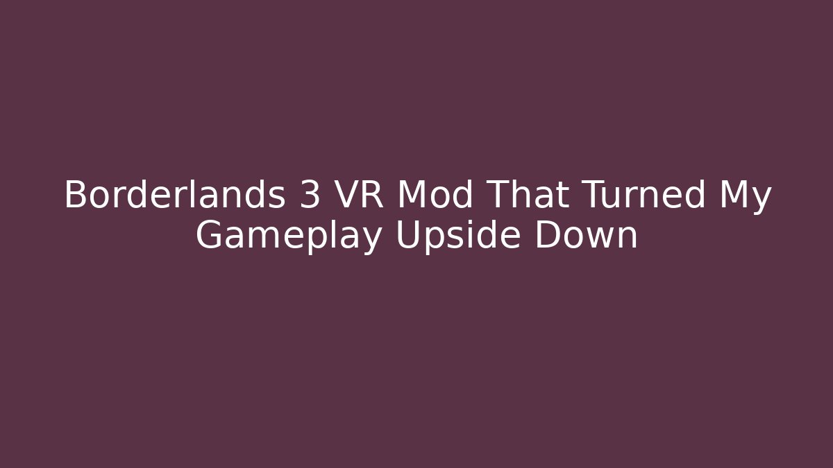 Borderlands 3 VR Mod That Turned My Gameplay Upside Down - NADclinic