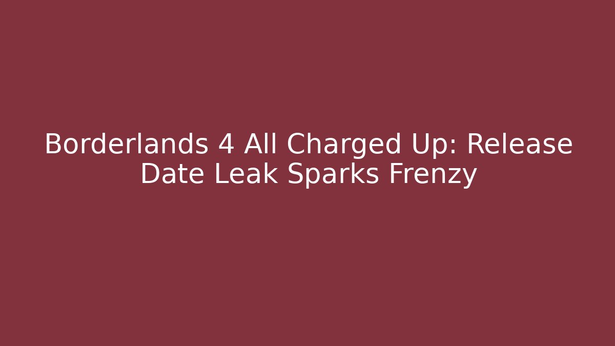 Borderlands 4 All Charged Up: Release Date Leak Sparks Frenzy