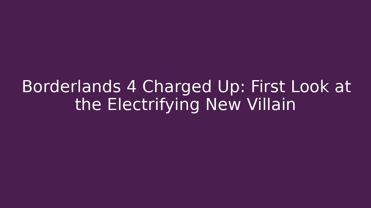 Borderlands 4 Charged Up: First Look at the Electrifying New Villain - NADclinic