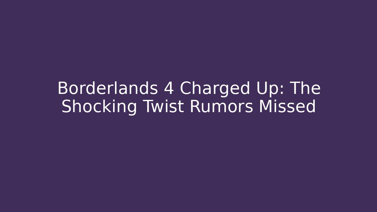Borderlands 4 Charged Up: The Shocking Twist Rumors Missed - NADclinic