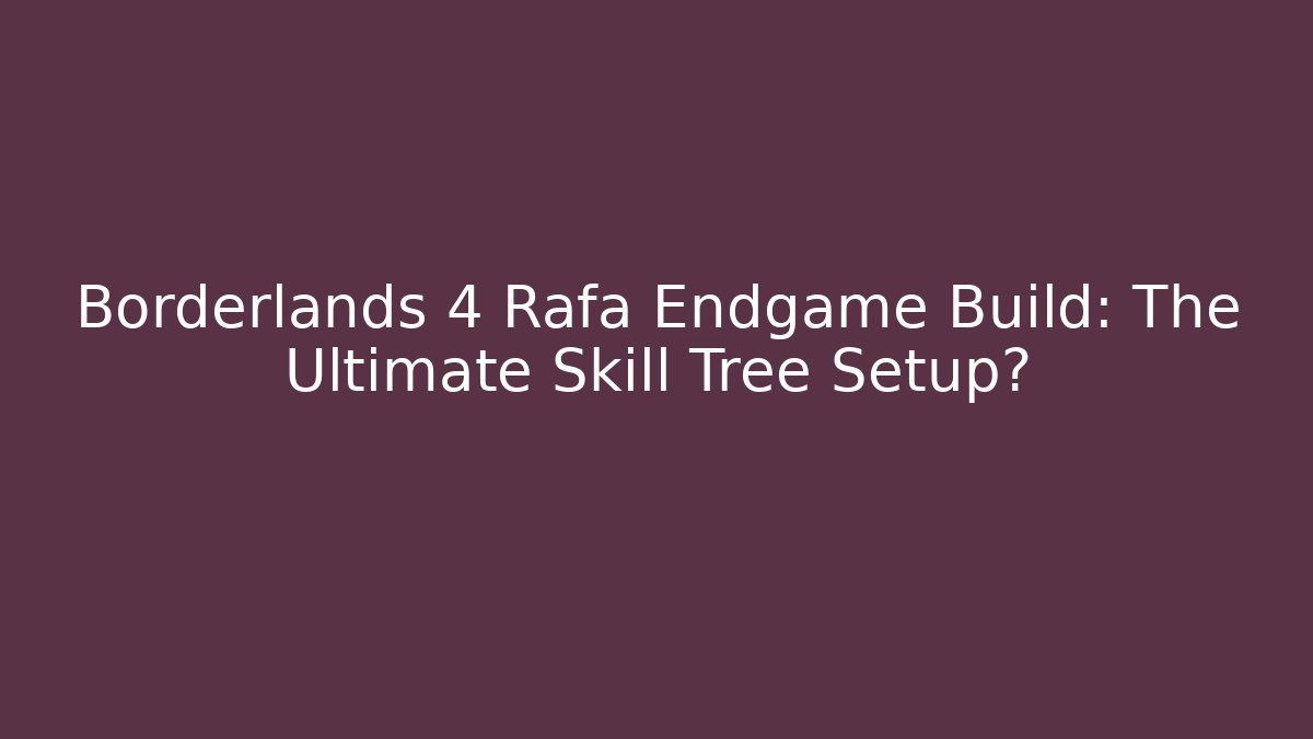Borderlands 4 Rafa Endgame Build: The Ultimate Skill Tree Setup?