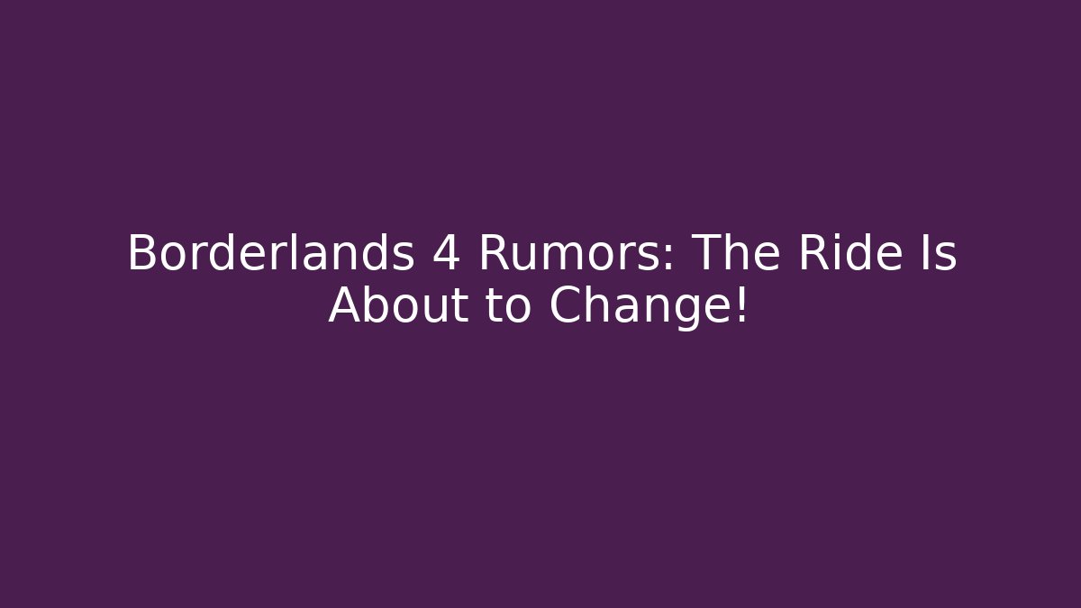 Borderlands 4 Rumors: The Ride Is About to Change!