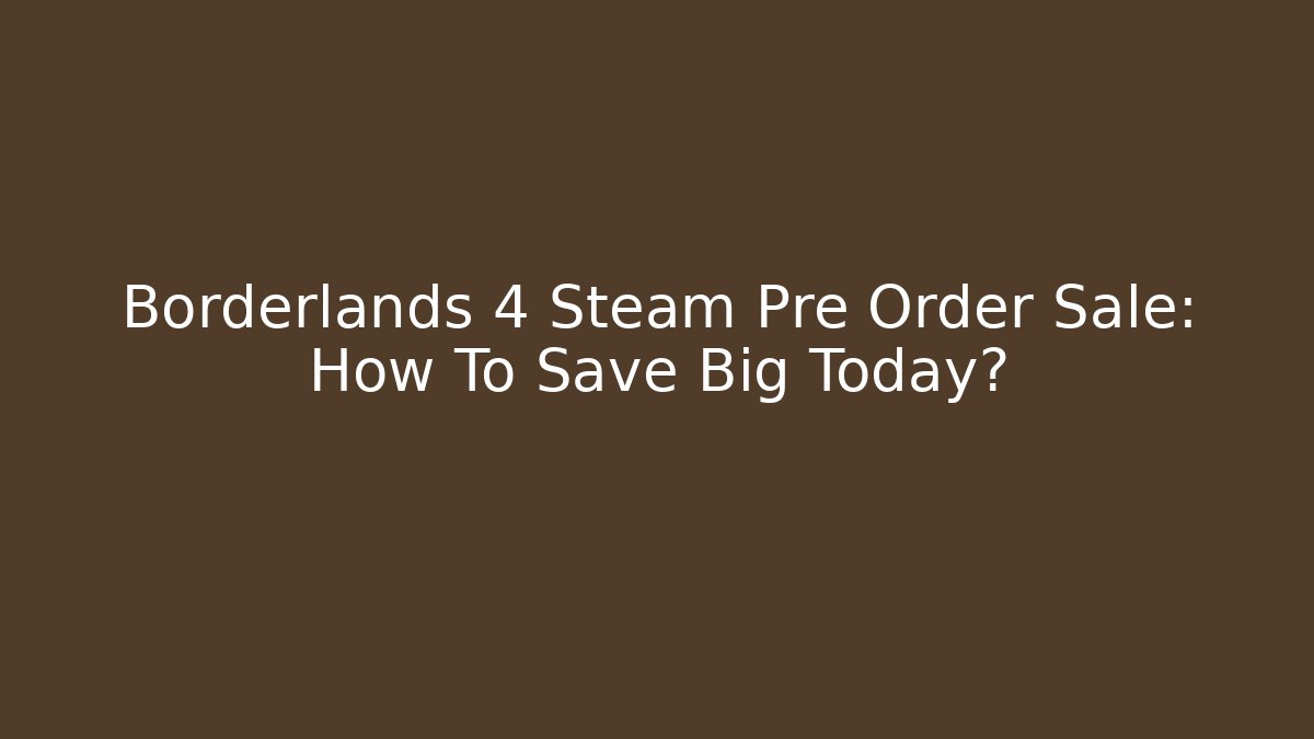 Borderlands 4 Steam Pre Order Sale: How To Save Big Today?