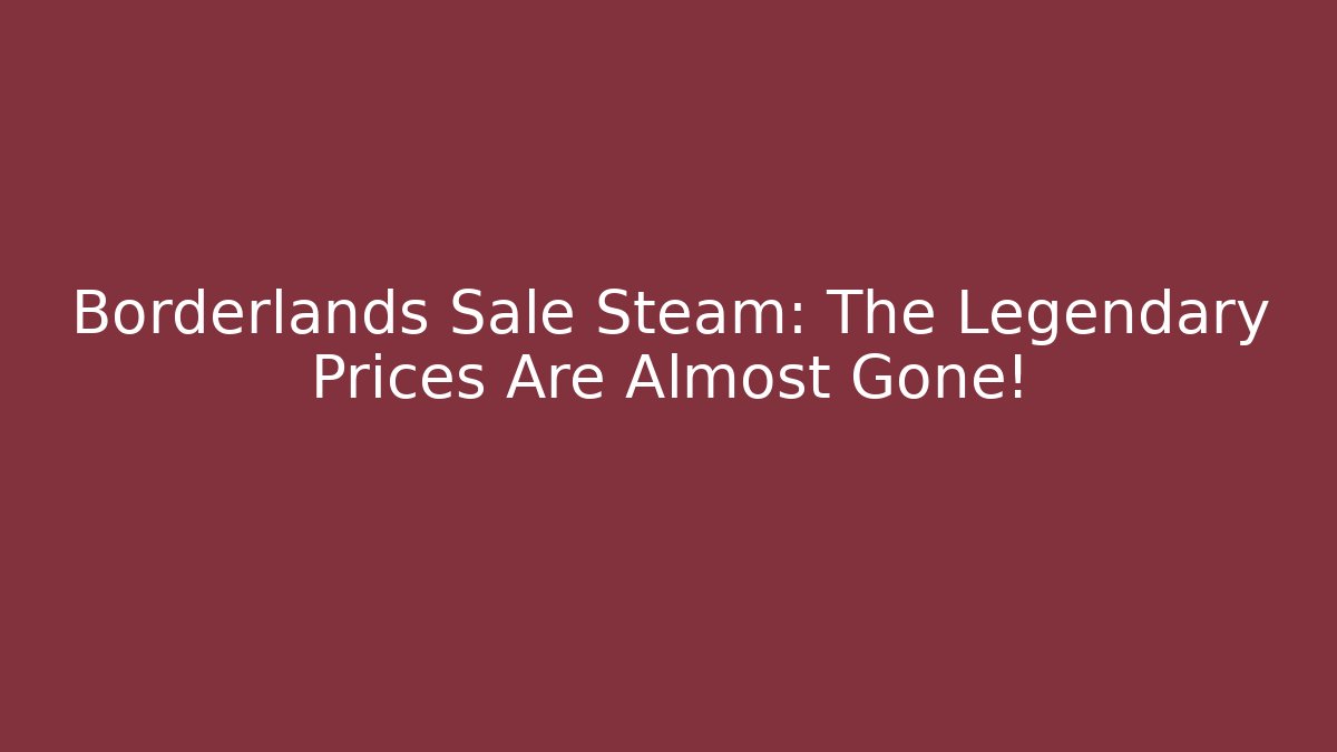 Borderlands Sale Steam: The Legendary Prices Are Almost Gone!