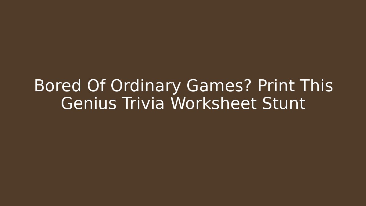 Bored Of Ordinary Games? Print This Genius Trivia Worksheet Stunt
