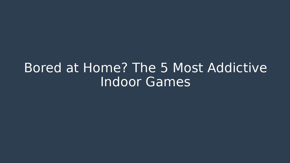 Bored at Home? The 5 Most Addictive Indoor Games