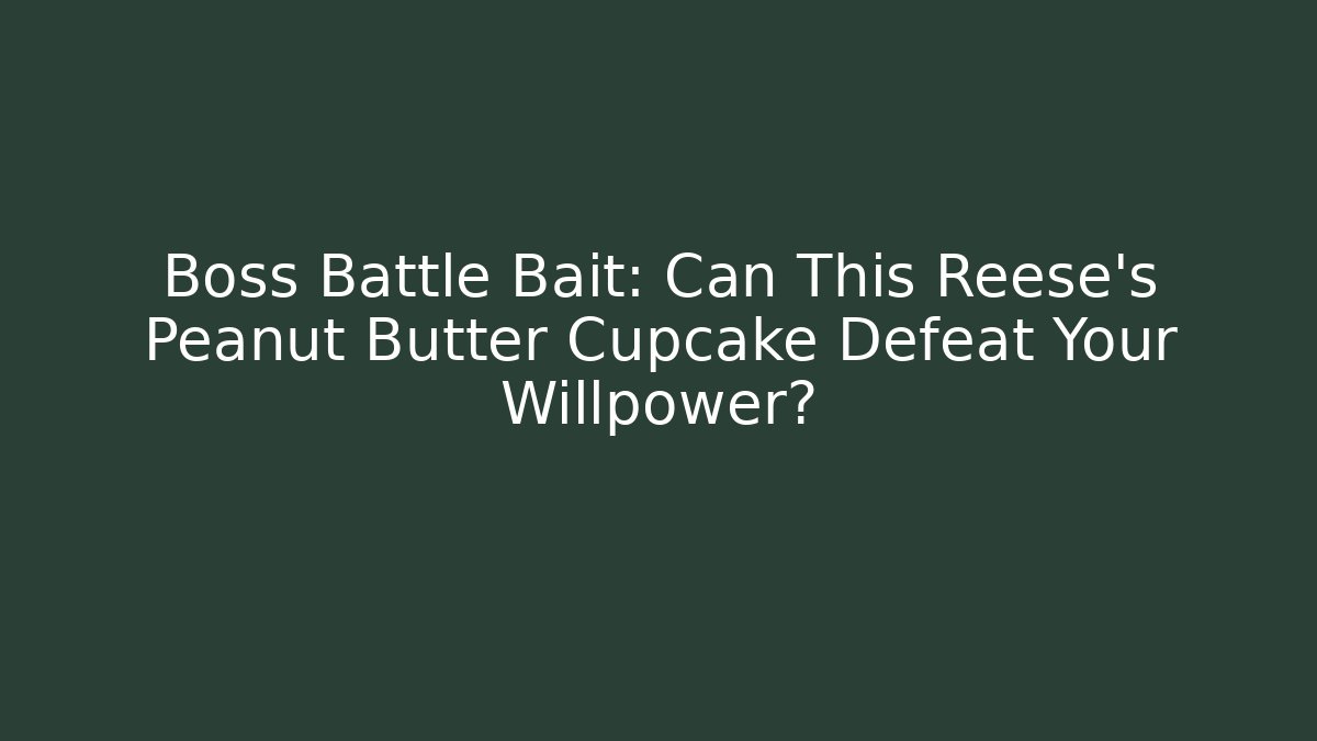 Boss Battle Bait: Can This Reese's Peanut Butter Cupcake Defeat Your Willpower?