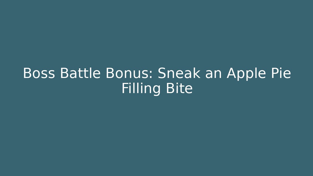 Boss Battle Bonus: Sneak an Apple Pie Filling Bite