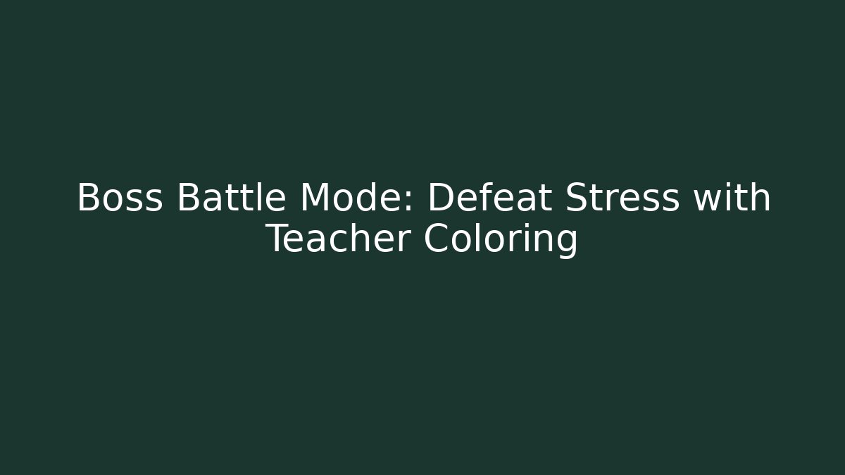 Boss Battle Mode: Defeat Stress with Teacher Coloring