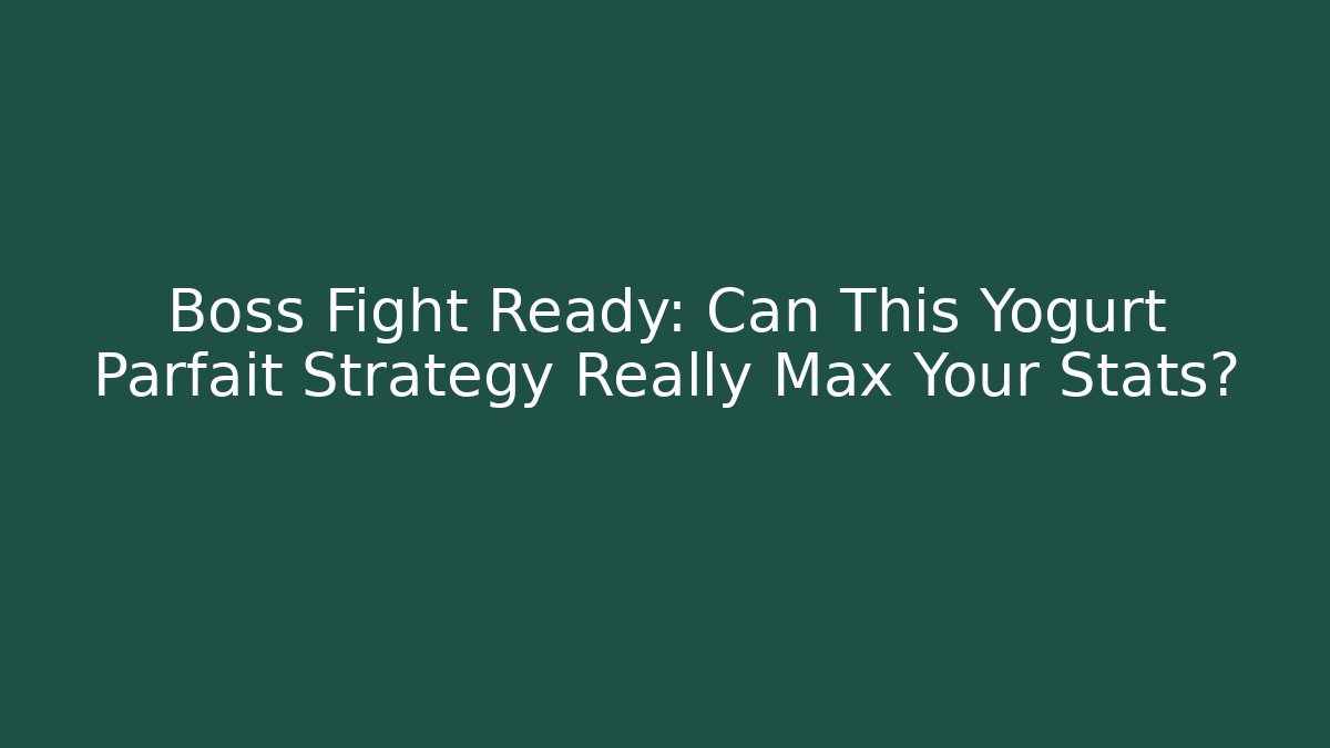 Boss Fight Ready: Can This Yogurt Parfait Strategy Really Max Your Stats?