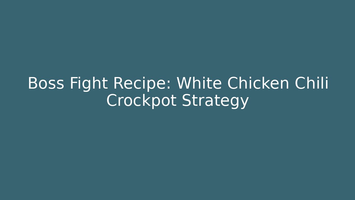 Boss Fight Recipe: White Chicken Chili Crockpot Strategy