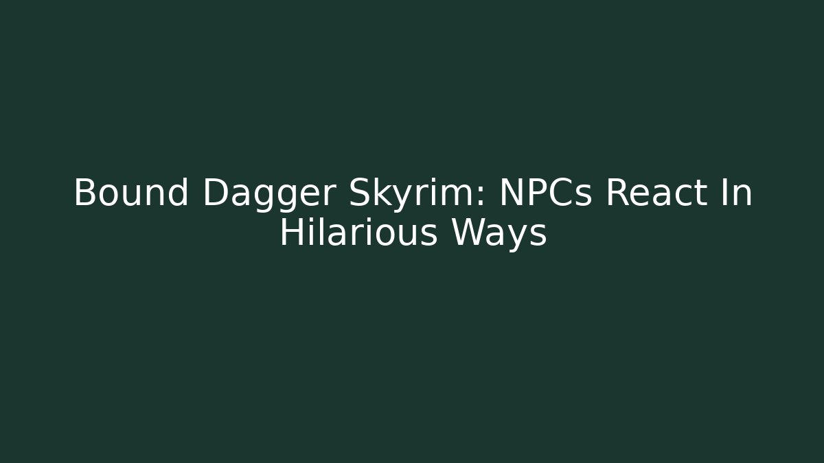 Bound Dagger Skyrim: NPCs React In Hilarious Ways