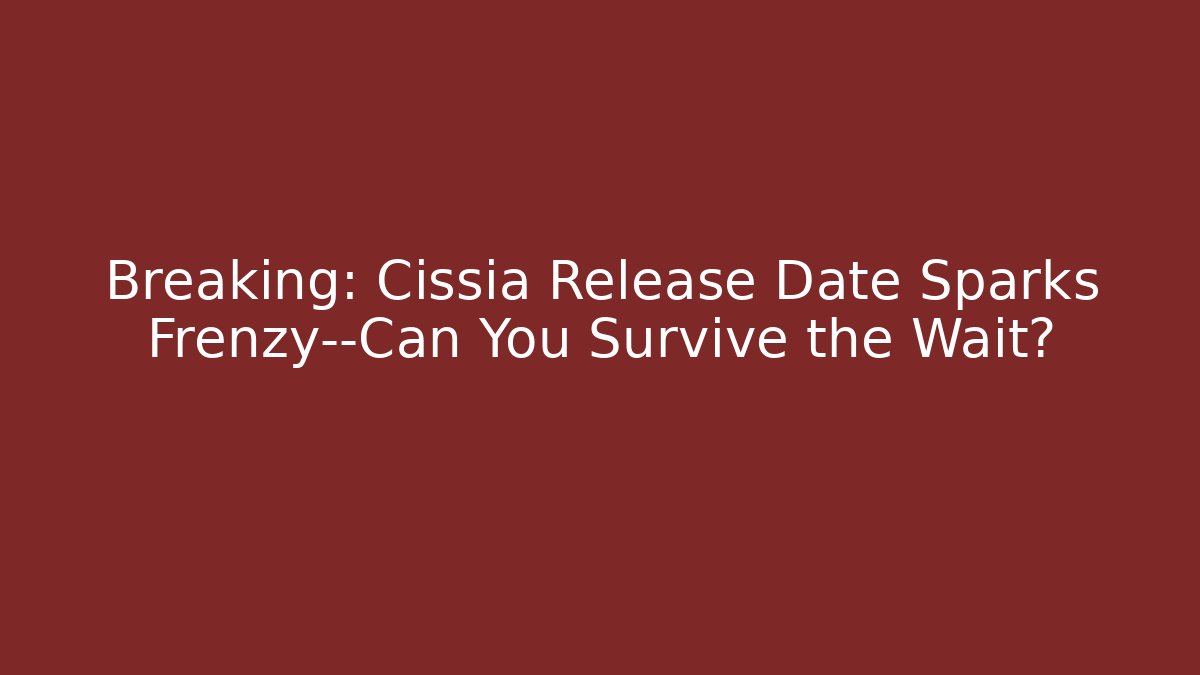 Breaking: Cissia Release Date Sparks Frenzy—Can You Survive the Wait?