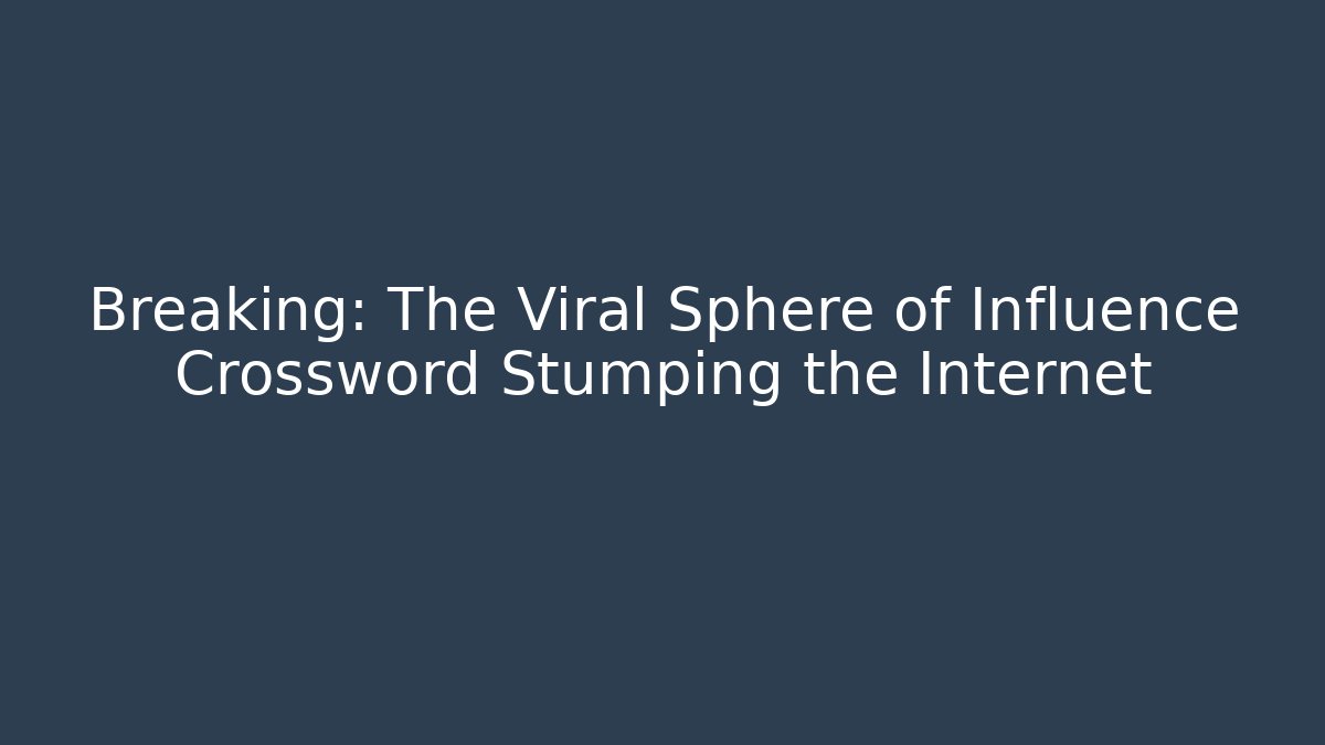 Breaking: The Viral Sphere of Influence Crossword Stumping the Internet