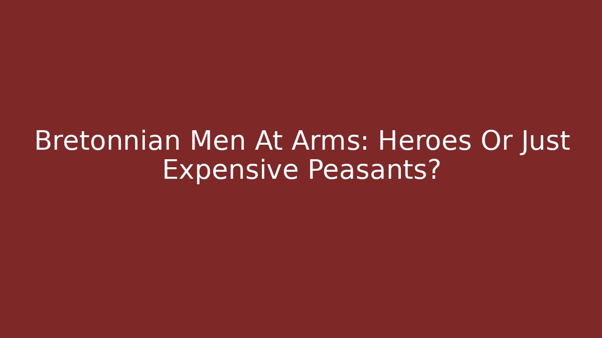 Bretonnian Men At Arms: Heroes Or Just Expensive Peasants?