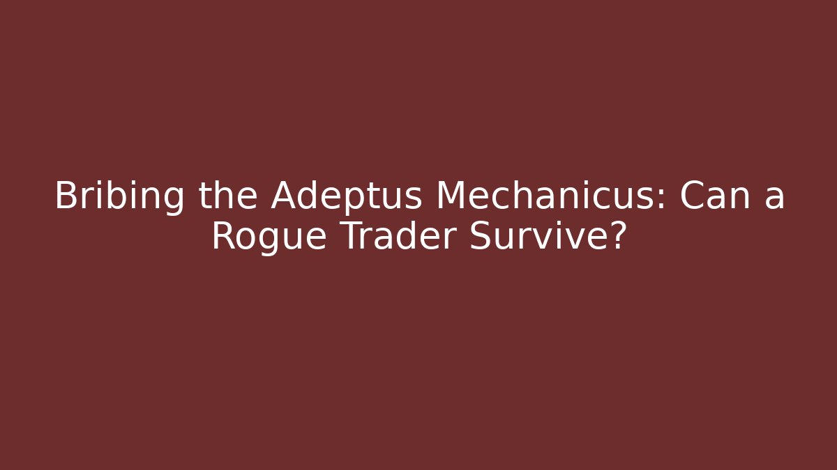 Bribing the Adeptus Mechanicus: Can a Rogue Trader Survive? - NADclinic