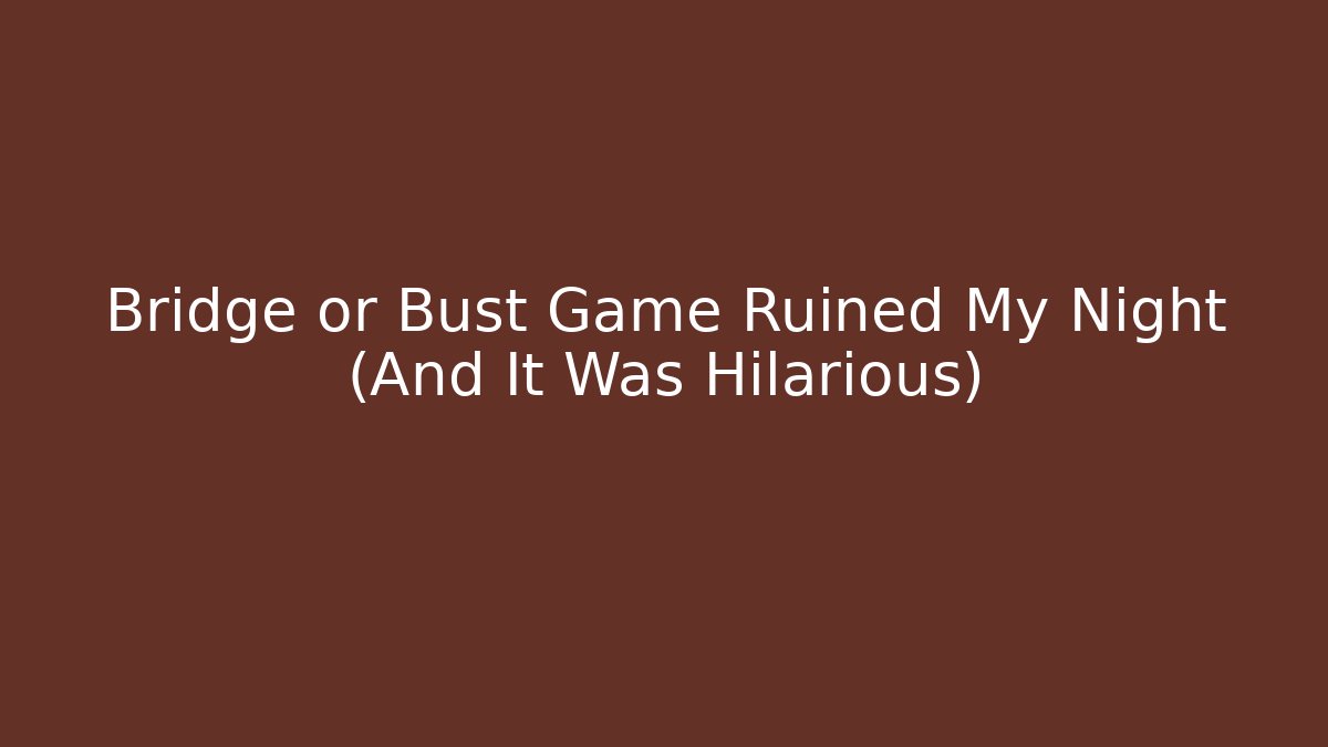 Bridge or Bust Game Ruined My Night (And It Was Hilarious)