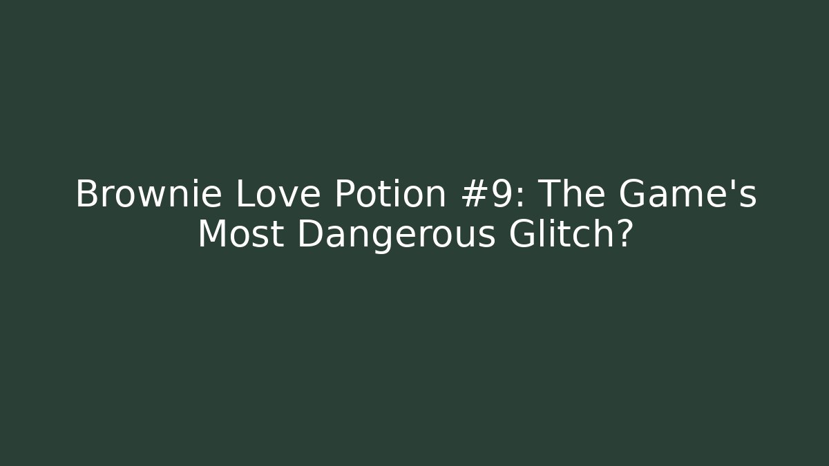 Brownie Love Potion #9: The Game's Most Dangerous Glitch?