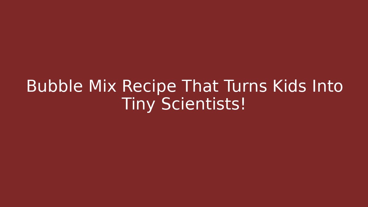 Bubble Mix Recipe That Turns Kids Into Tiny Scientists!