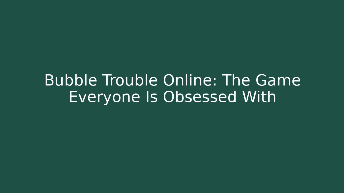 Bubble Trouble Online: The Game Everyone Is Obsessed With - NADclinic