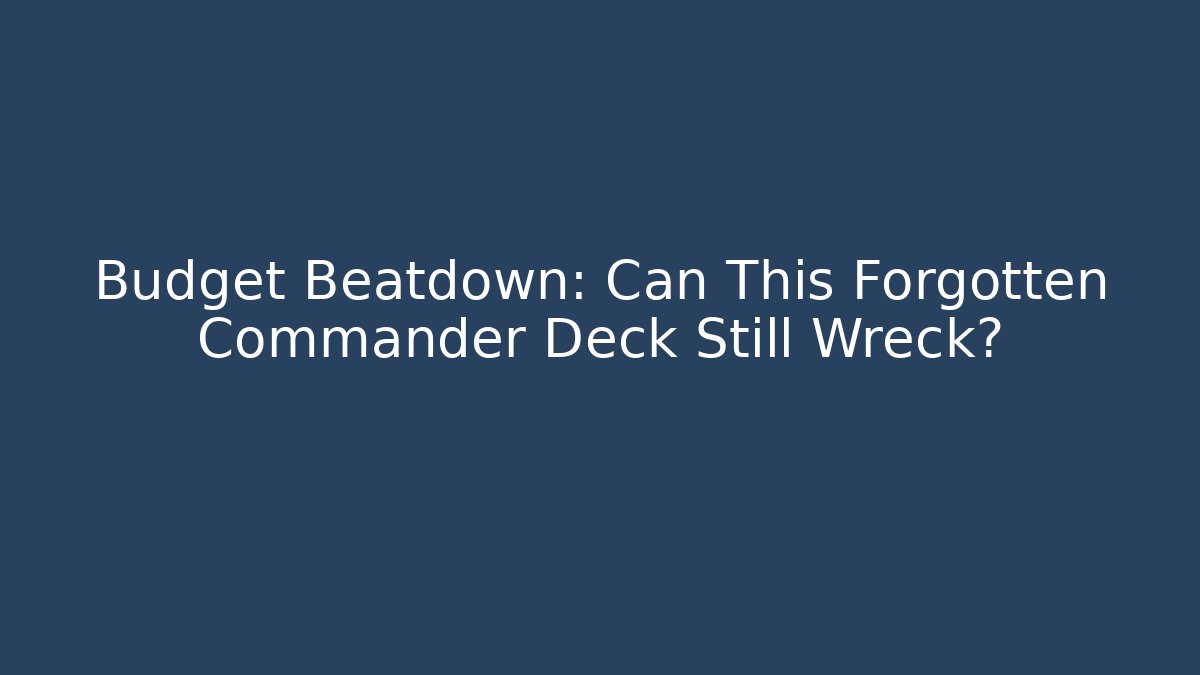 Budget Beatdown: Can This Forgotten Commander Deck Still Wreck?