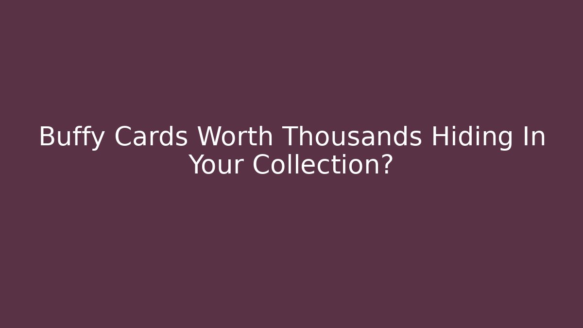 Buffy Cards Worth Thousands Hiding In Your Collection?