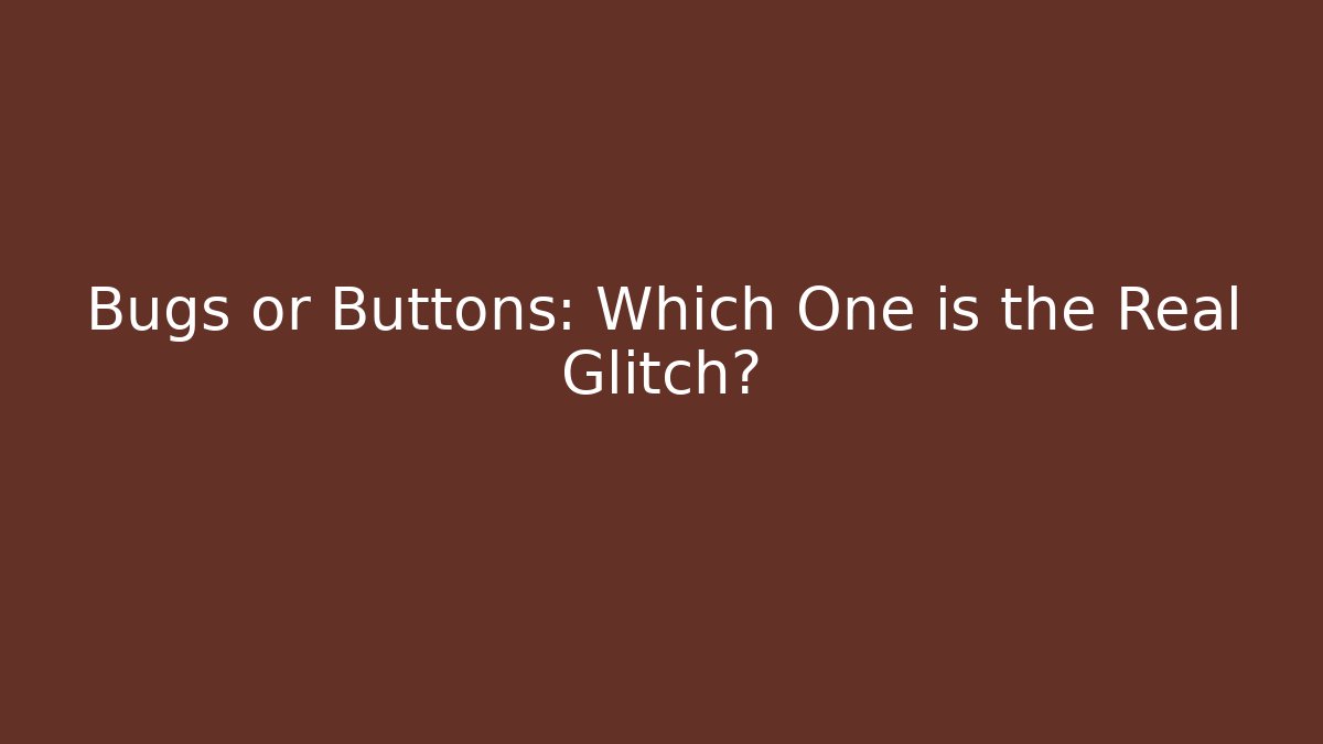 Bugs or Buttons: Which One is the Real Glitch?