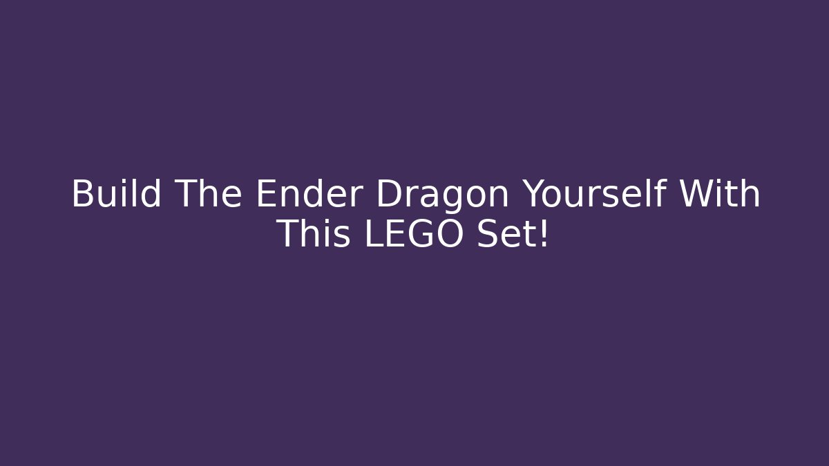Build The Ender Dragon Yourself With This LEGO Set!