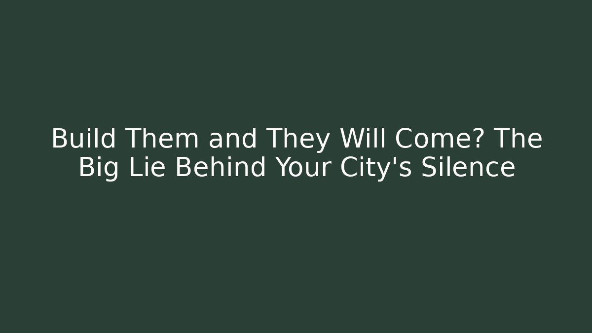 Build Them and They Will Come? The Big Lie Behind Your City's Silence