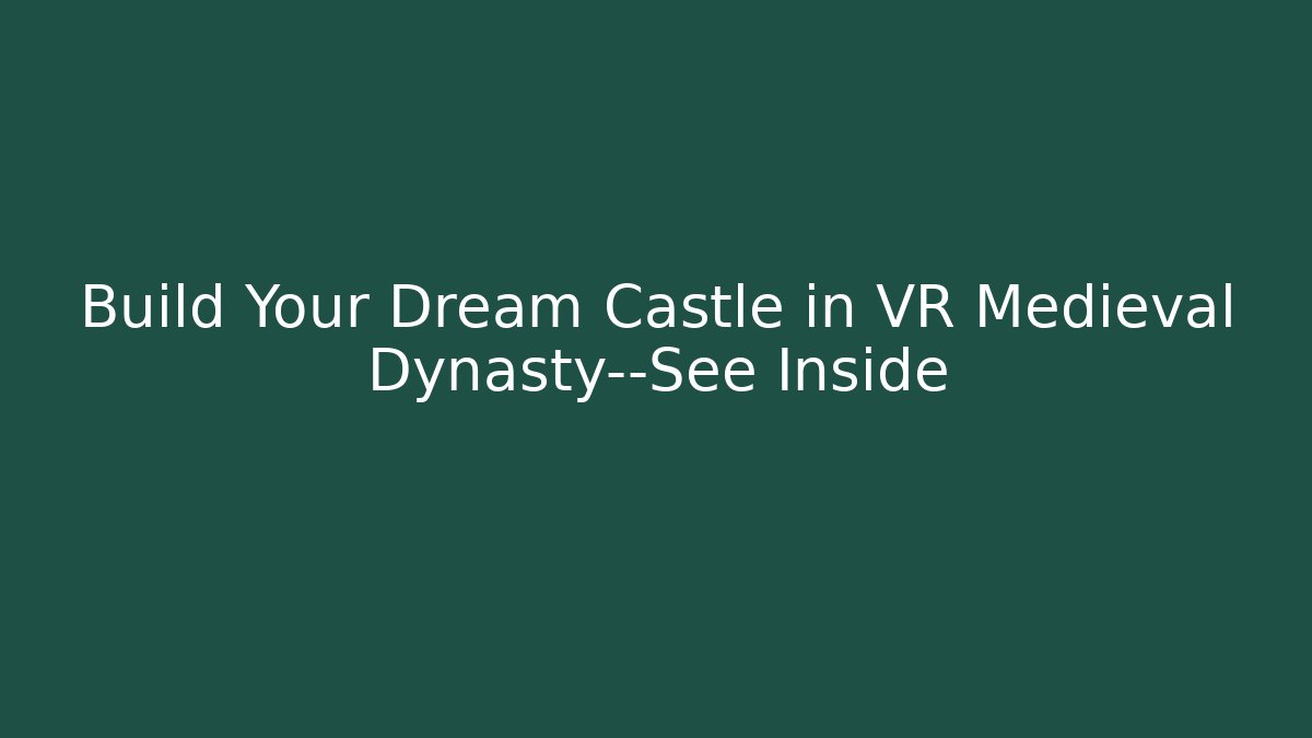 Build Your Dream Castle in VR Medieval Dynasty—See Inside - NADclinic