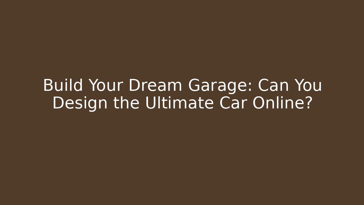 Build Your Dream Garage: Can You Design the Ultimate Car Online?