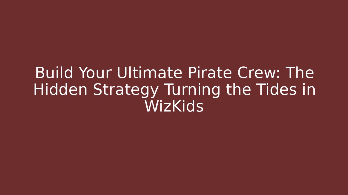 Build Your Ultimate Pirate Crew: The Hidden Strategy Turning the Tides in WizKids
