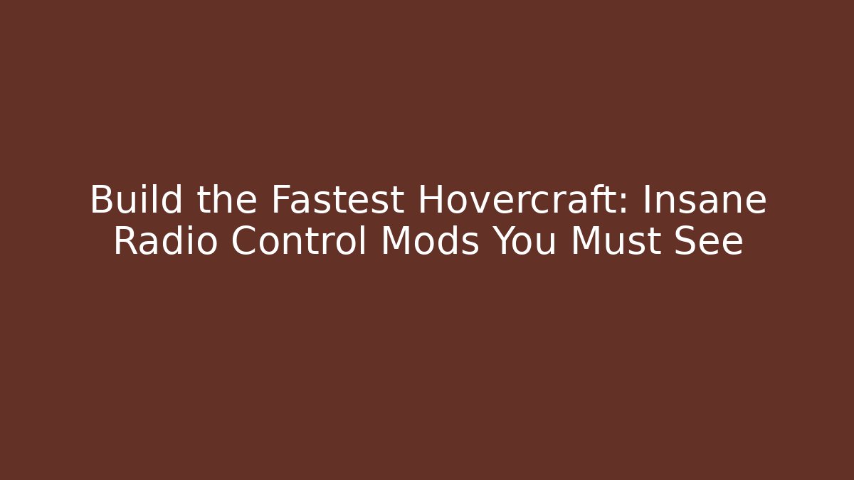 Build the Fastest Hovercraft: Insane Radio Control Mods You Must See