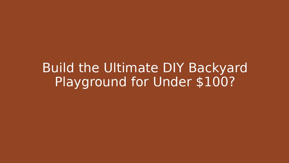 Build the Ultimate DIY Backyard Playground for Under $100?