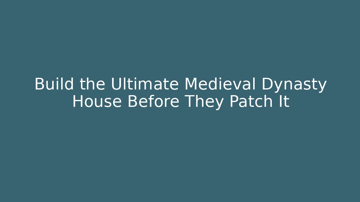 Build the Ultimate Medieval Dynasty House Before They Patch It
