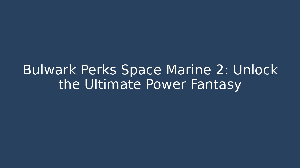 Bulwark Perks Space Marine 2: Unlock the Ultimate Power Fantasy