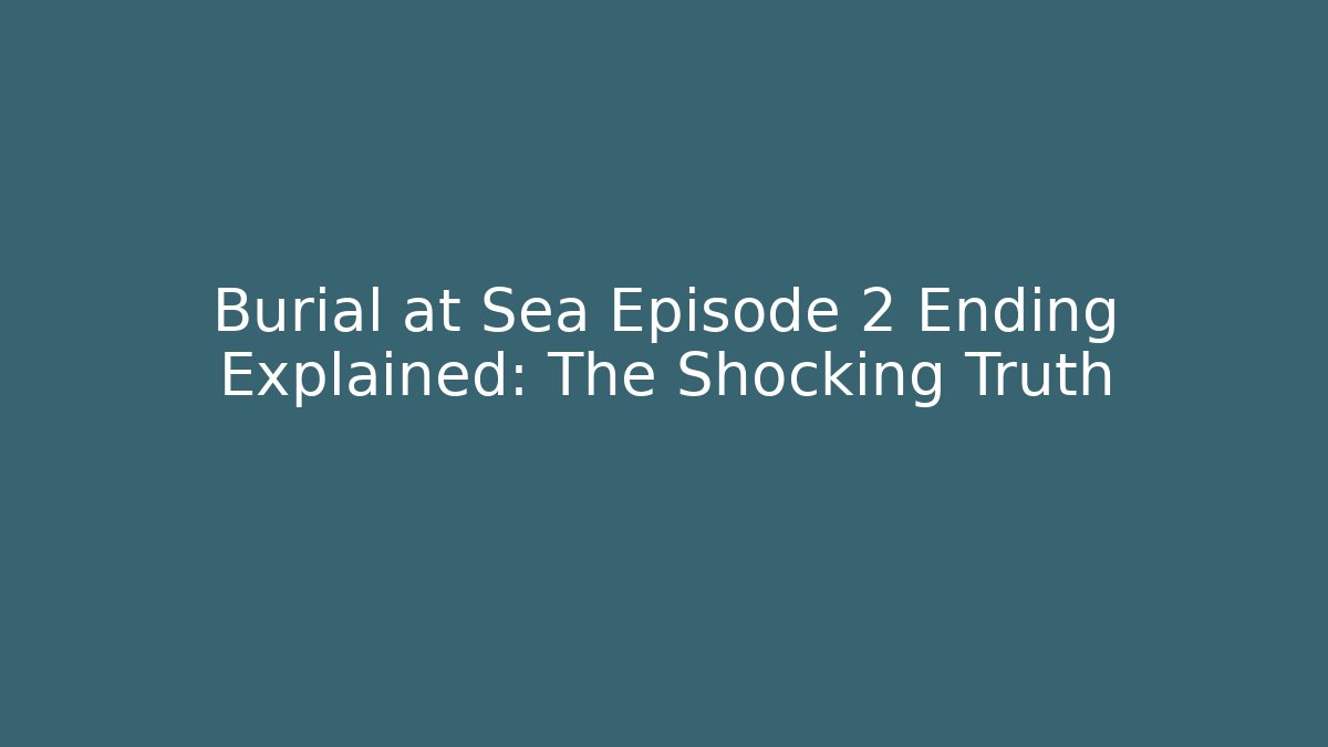 Burial at Sea Episode 2 Ending Explained: The Shocking Truth