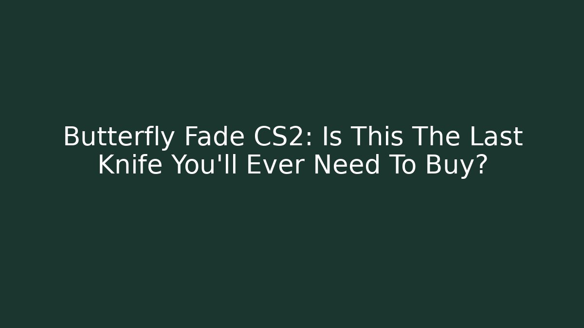 Butterfly Fade CS2: Is This The Last Knife You'll Ever Need To Buy?