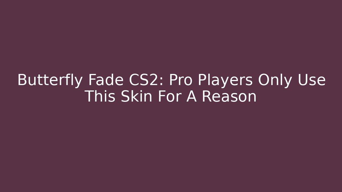 Butterfly Fade CS2: Pro Players Only Use This Skin For A Reason