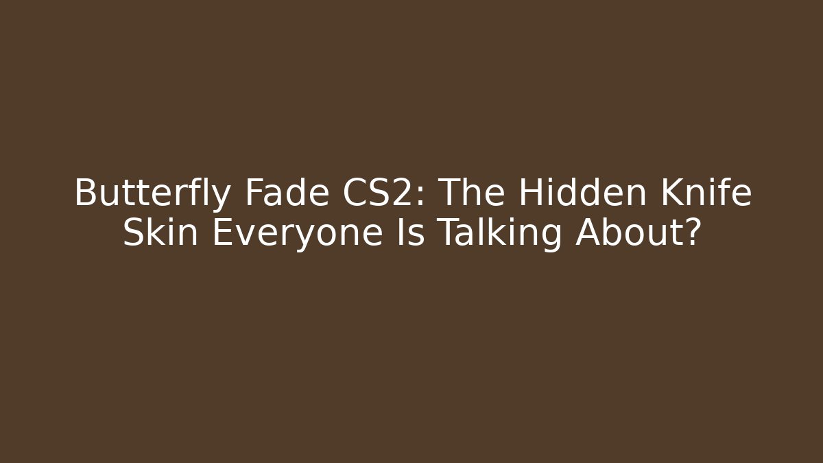 Butterfly Fade CS2: The Hidden Knife Skin Everyone Is Talking About?