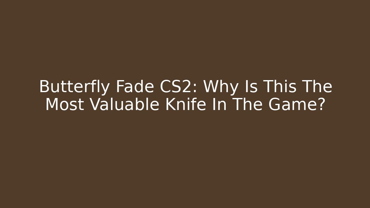 Butterfly Fade CS2: Why Is This The Most Valuable Knife In The Game?